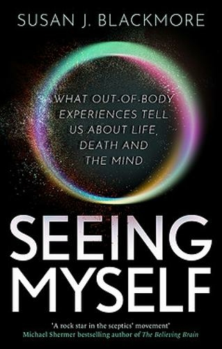 Seeing Myself: What Out-of-body Experiences Tell Us About Life, Death and  the Mind - Dr Susan Blackmore